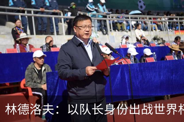 林德洛夫：以队长身份出战世界杯很自豪 希望能战胜老队友汉尼拔